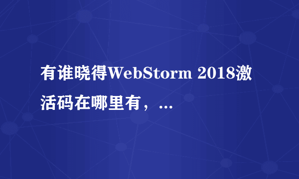 有谁晓得WebStorm 2018激活码在哪里有，能否分享一下