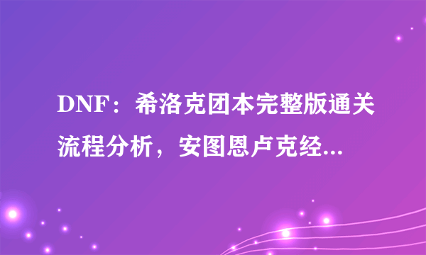 DNF：希洛克团本完整版通关流程分析，安图恩卢克经典玩法融合