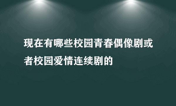 现在有哪些校园青春偶像剧或者校园爱情连续剧的