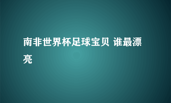 南非世界杯足球宝贝 谁最漂亮