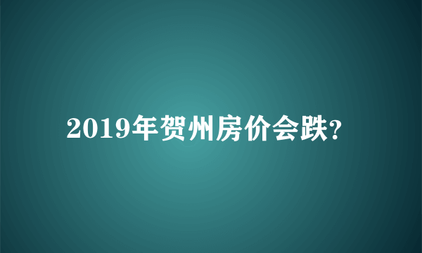 2019年贺州房价会跌？