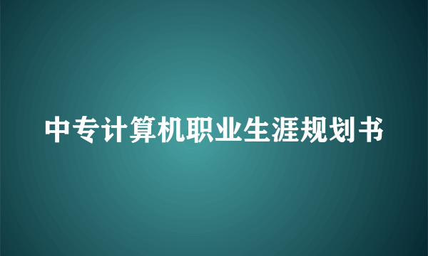 中专计算机职业生涯规划书