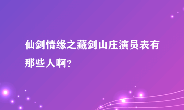 仙剑情缘之藏剑山庄演员表有那些人啊？