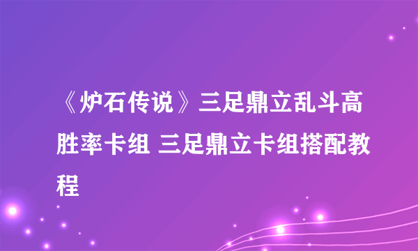 《炉石传说》三足鼎立乱斗高胜率卡组 三足鼎立卡组搭配教程