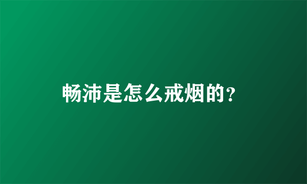 畅沛是怎么戒烟的？