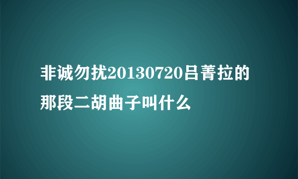 非诚勿扰20130720吕菁拉的那段二胡曲子叫什么