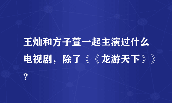 王灿和方子萱一起主演过什么电视剧，除了《《龙游天下》》？