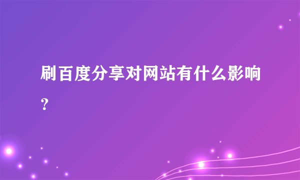 刷百度分享对网站有什么影响？