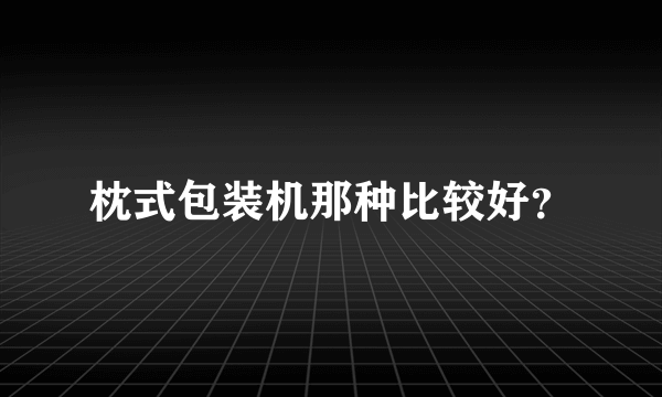 枕式包装机那种比较好？