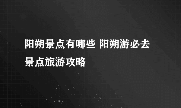 阳朔景点有哪些 阳朔游必去景点旅游攻略