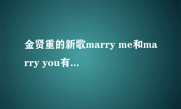 金贤重的新歌marry me和marry you有什么不同