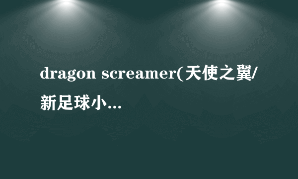 dragon screamer(天使之翼/新足球小将主题曲)