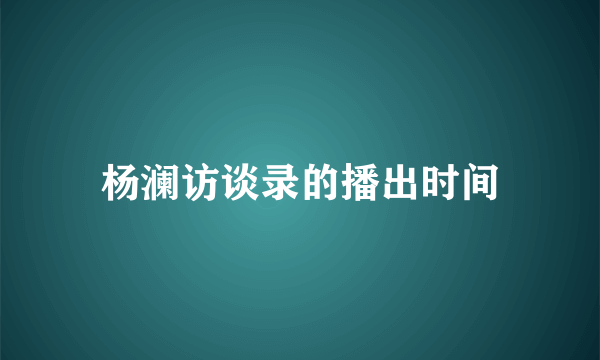 杨澜访谈录的播出时间