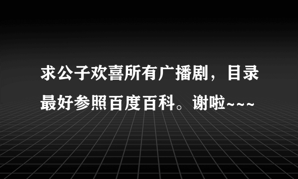 求公子欢喜所有广播剧，目录最好参照百度百科。谢啦~~~