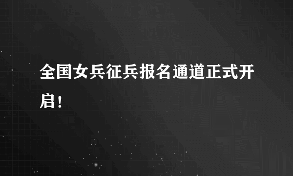 全国女兵征兵报名通道正式开启！