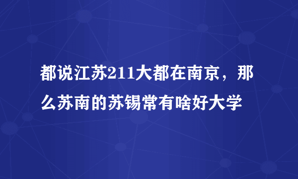 都说江苏211大都在南京，那么苏南的苏锡常有啥好大学