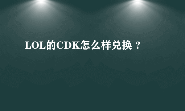 LOL的CDK怎么样兑换 ?