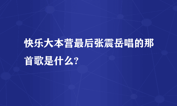 快乐大本营最后张震岳唱的那首歌是什么?