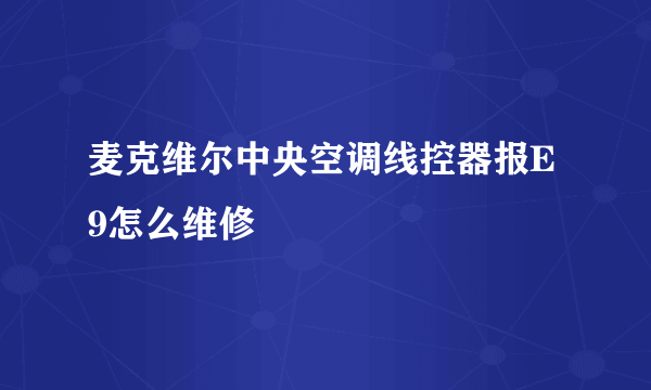 麦克维尔中央空调线控器报E9怎么维修