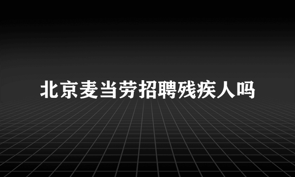 北京麦当劳招聘残疾人吗