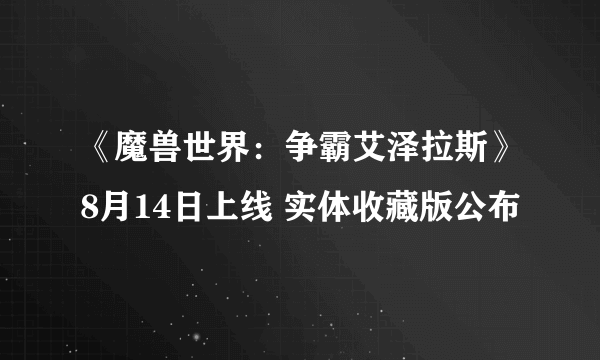 《魔兽世界：争霸艾泽拉斯》8月14日上线 实体收藏版公布