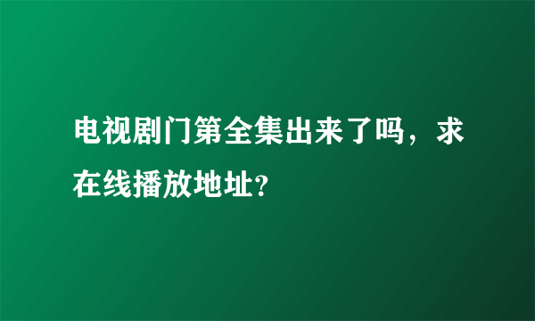 电视剧门第全集出来了吗，求在线播放地址？