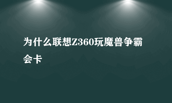 为什么联想Z360玩魔兽争霸会卡