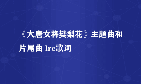 《大唐女将樊梨花》主题曲和片尾曲 lrc歌词