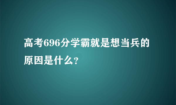 高考696分学霸就是想当兵的原因是什么？