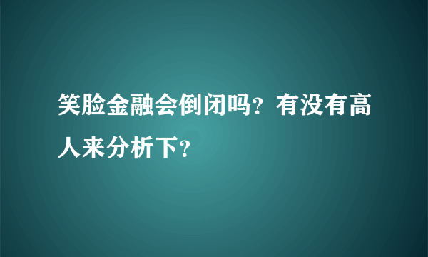 笑脸金融会倒闭吗？有没有高人来分析下？