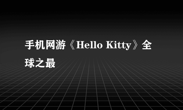 手机网游《Hello Kitty》全球之最