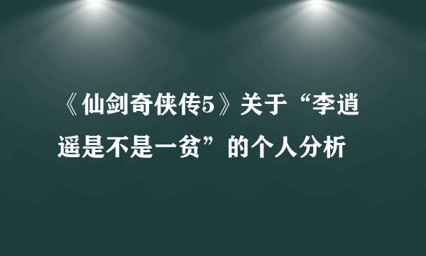 《仙剑奇侠传5》关于“李逍遥是不是一贫”的个人分析