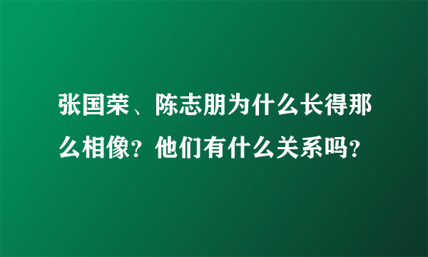 张国荣、陈志朋为什么长得那么相像？他们有什么关系吗？