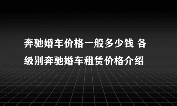 奔驰婚车价格一般多少钱 各级别奔驰婚车租赁价格介绍