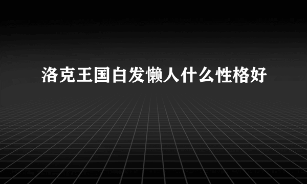 洛克王国白发懒人什么性格好