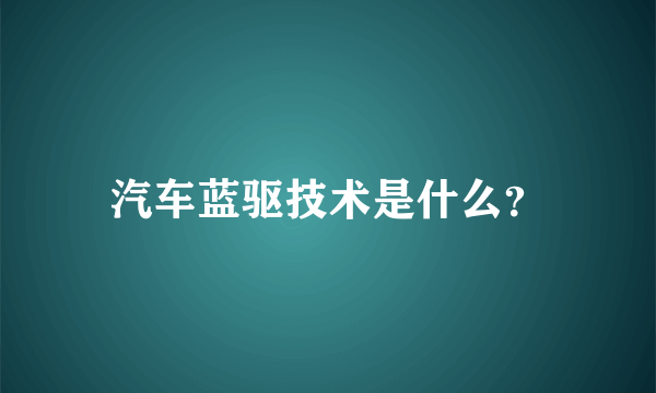 汽车蓝驱技术是什么？