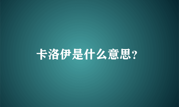 卡洛伊是什么意思？