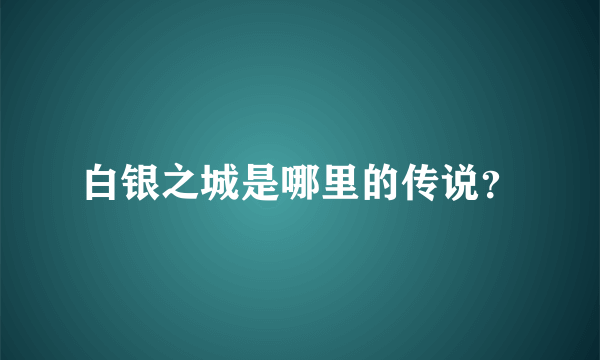 白银之城是哪里的传说？