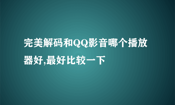 完美解码和QQ影音哪个播放器好,最好比较一下