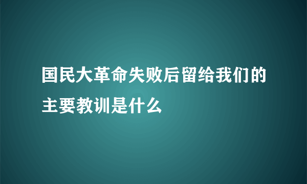 国民大革命失败后留给我们的主要教训是什么