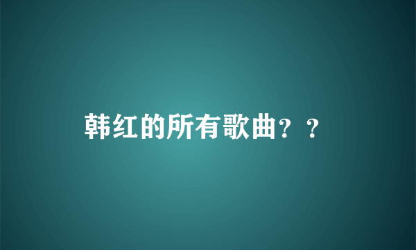 韩红的所有歌曲？？