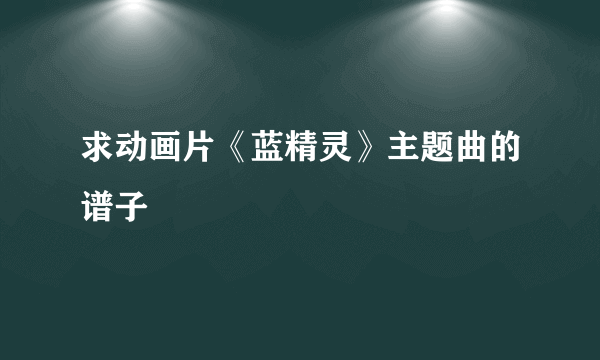 求动画片《蓝精灵》主题曲的谱子