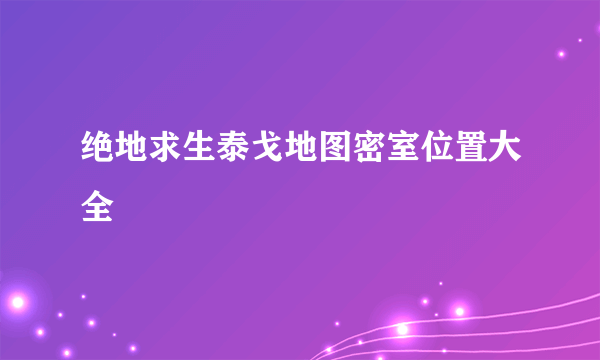 绝地求生泰戈地图密室位置大全