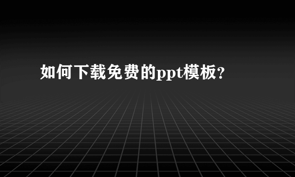 如何下载免费的ppt模板？