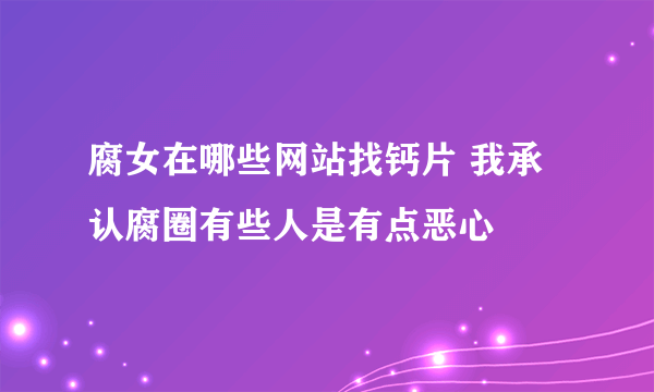 腐女在哪些网站找钙片 我承认腐圈有些人是有点恶心