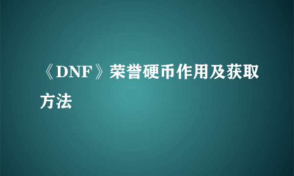 《DNF》荣誉硬币作用及获取方法