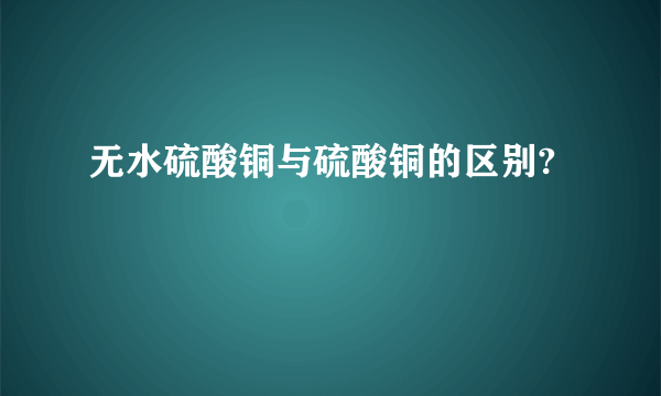 无水硫酸铜与硫酸铜的区别?