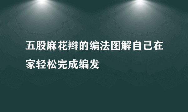 五股麻花辫的编法图解自己在家轻松完成编发