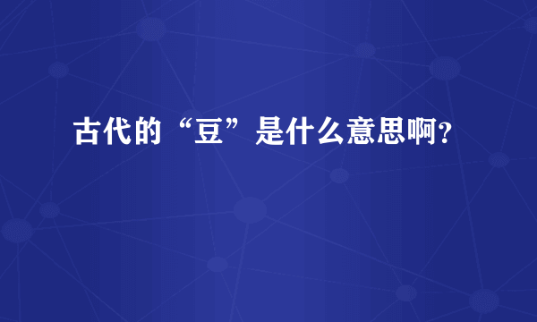 古代的“豆”是什么意思啊？