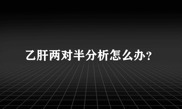 乙肝两对半分析怎么办？